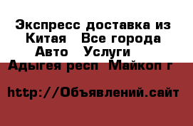 Экспресс доставка из Китая - Все города Авто » Услуги   . Адыгея респ.,Майкоп г.